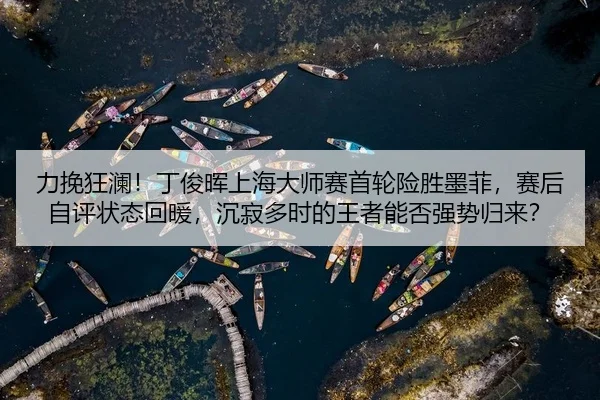 力挽狂澜！丁俊晖上海大师赛首轮险胜墨菲，赛后自评状态回暖，沉寂多时的王者能否强势归来？